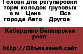  Голова для регулировки торм.колодок грузовых а/м › Цена ­ 450 - Все города Авто » Другое   . Кабардино-Балкарская респ.